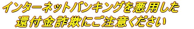 インターネットバンキングを利用した還付金詐欺にご注意ください